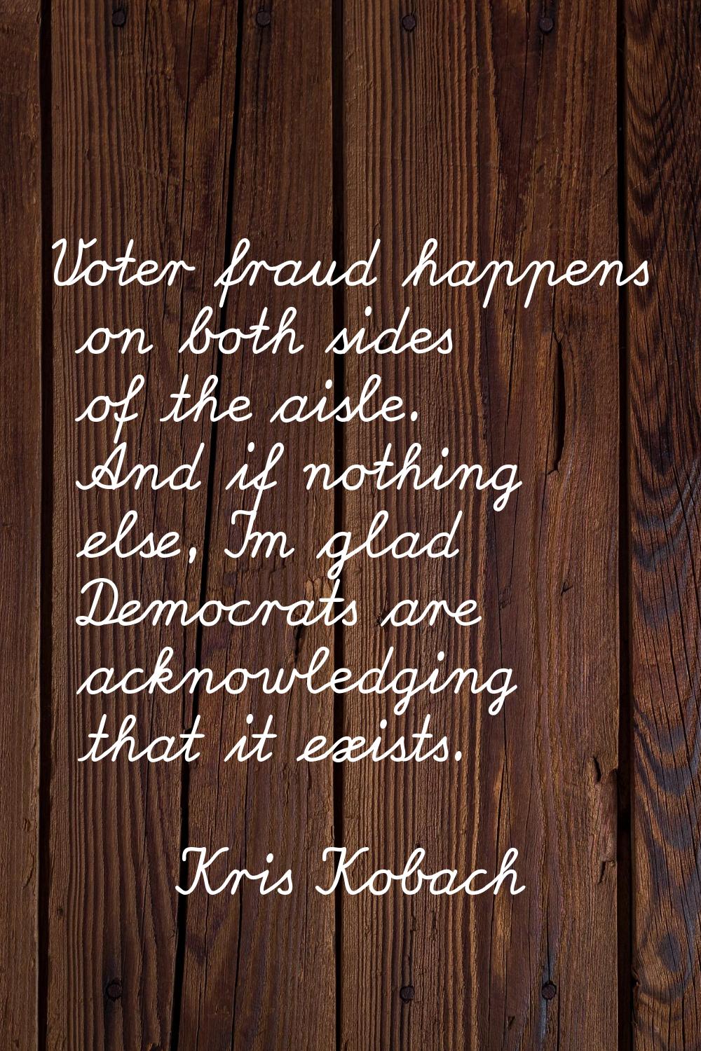 Voter fraud happens on both sides of the aisle. And if nothing else, I'm glad Democrats are acknowl
