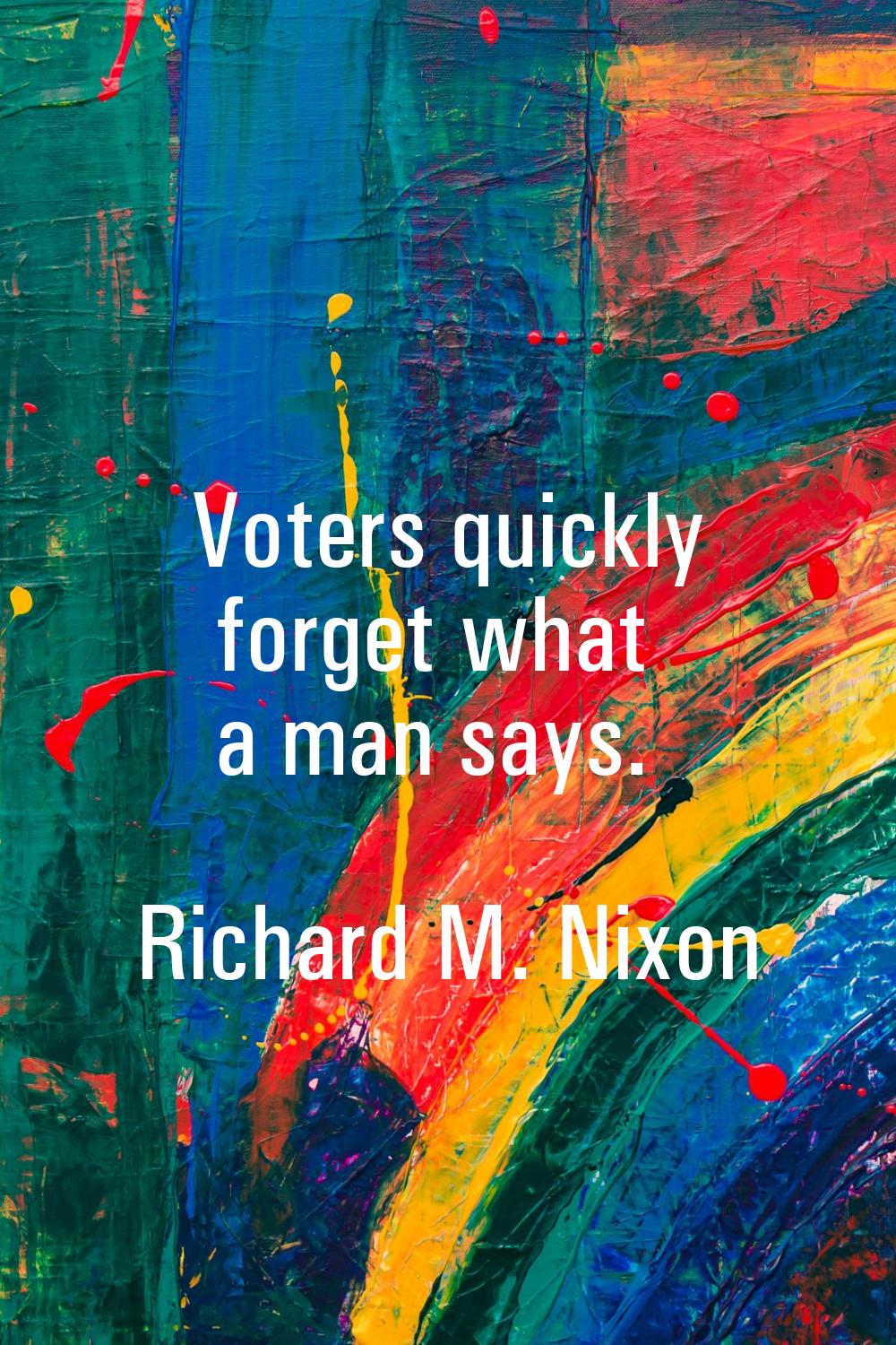 Voters quickly forget what a man says.