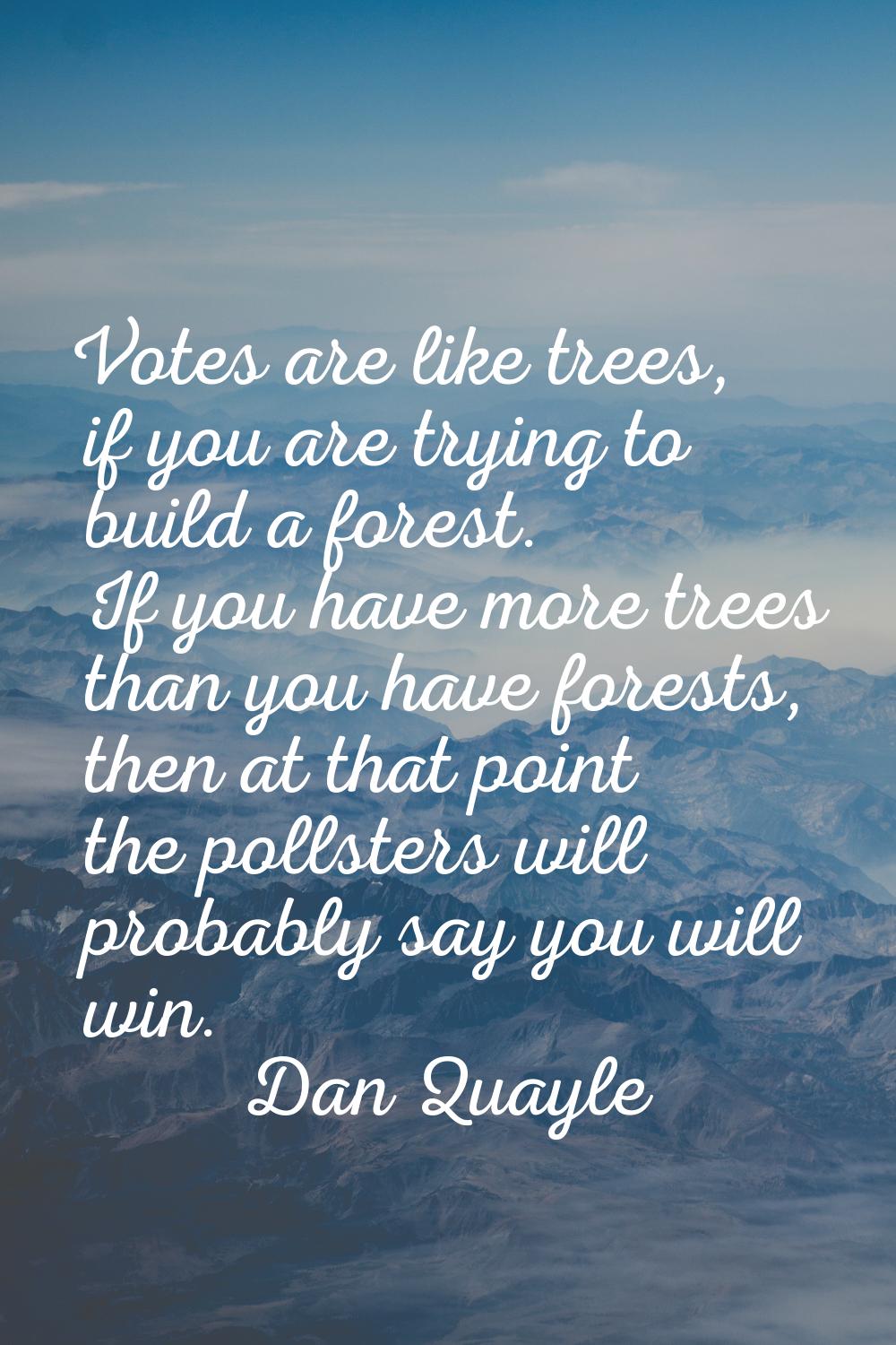Votes are like trees, if you are trying to build a forest. If you have more trees than you have for