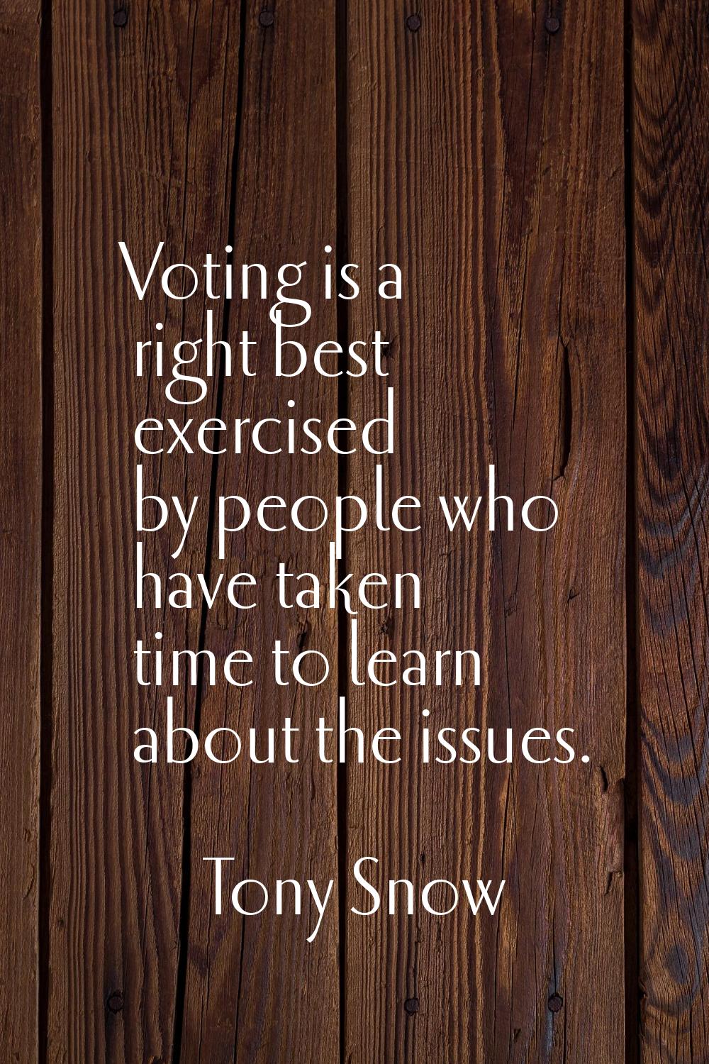Voting is a right best exercised by people who have taken time to learn about the issues.