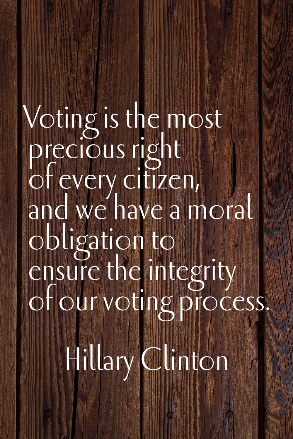 Voting is the most precious right of every citizen, and we have a moral obligation to ensure the in