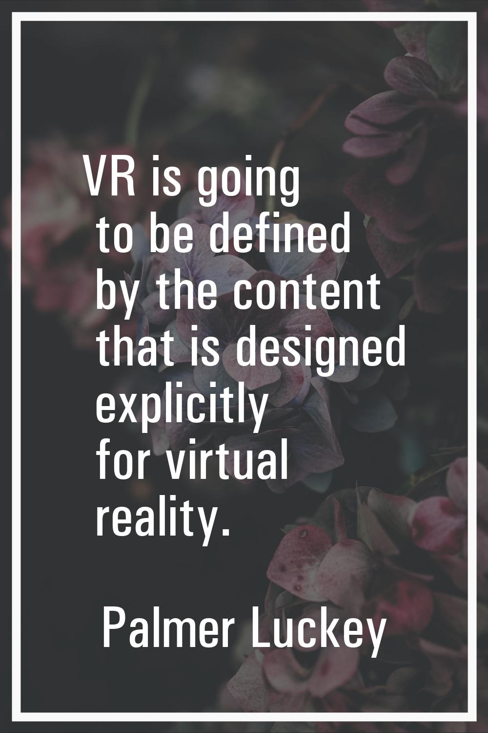 VR is going to be defined by the content that is designed explicitly for virtual reality.