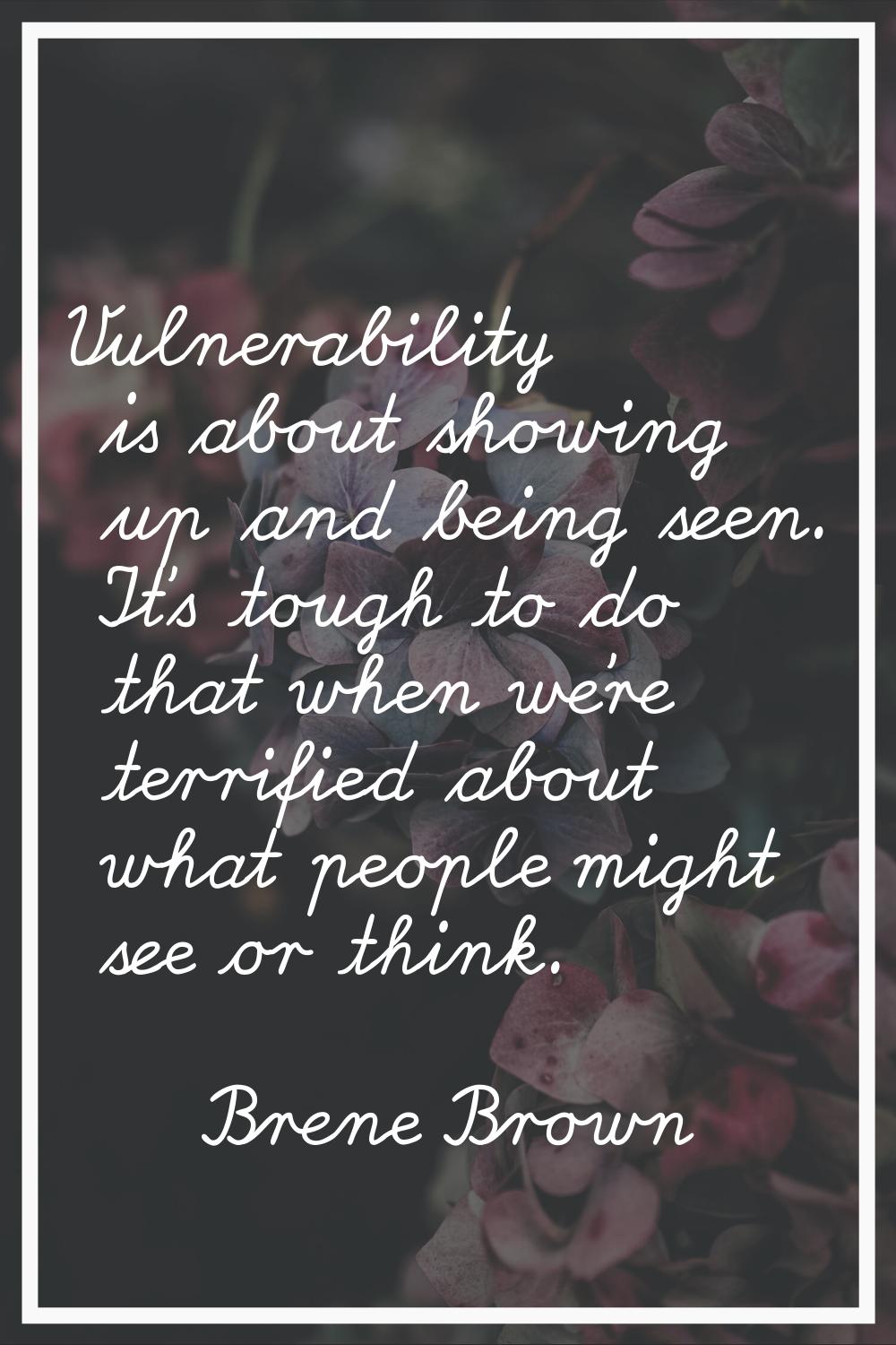 Vulnerability is about showing up and being seen. It's tough to do that when we're terrified about 