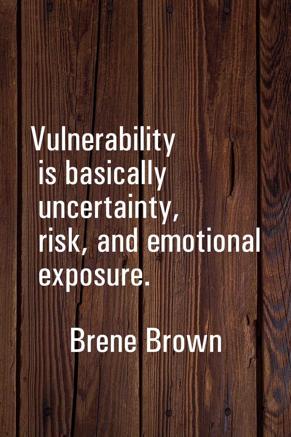 Vulnerability is basically uncertainty, risk, and emotional exposure.