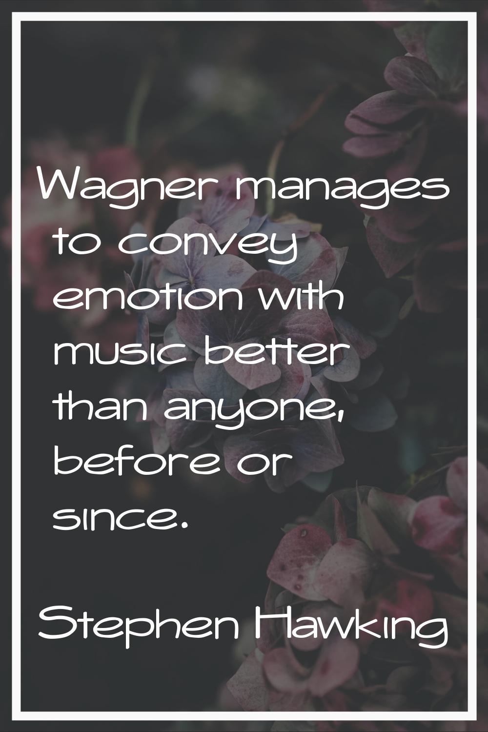 Wagner manages to convey emotion with music better than anyone, before or since.