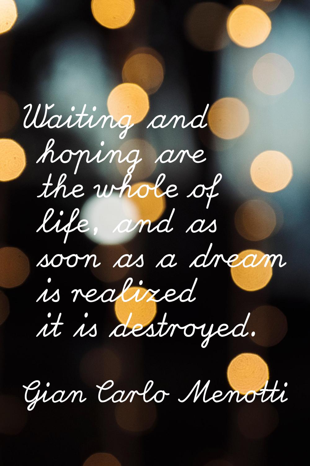 Waiting and hoping are the whole of life, and as soon as a dream is realized it is destroyed.