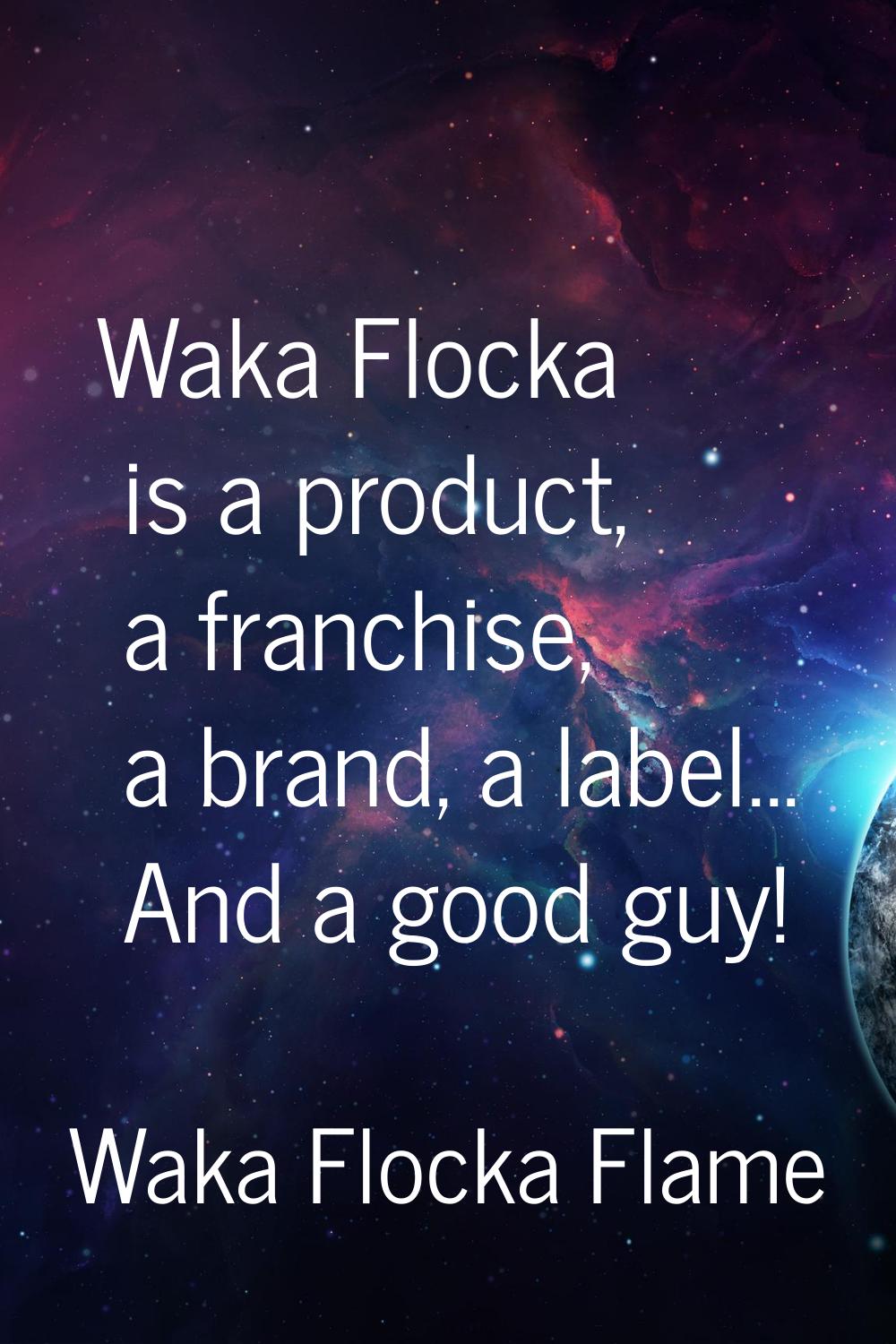 Waka Flocka is a product, a franchise, a brand, a label... And a good guy!