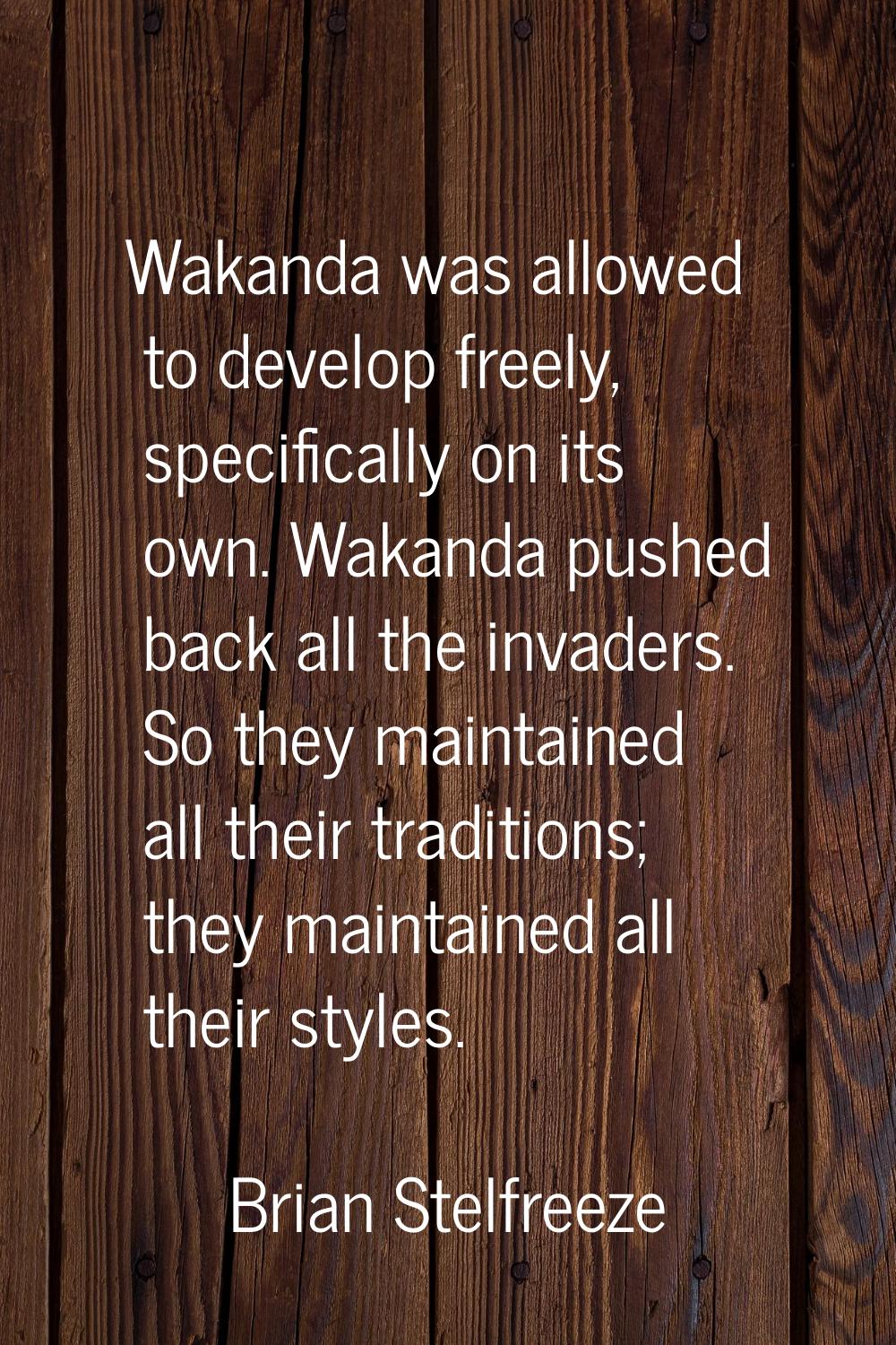 Wakanda was allowed to develop freely, specifically on its own. Wakanda pushed back all the invader