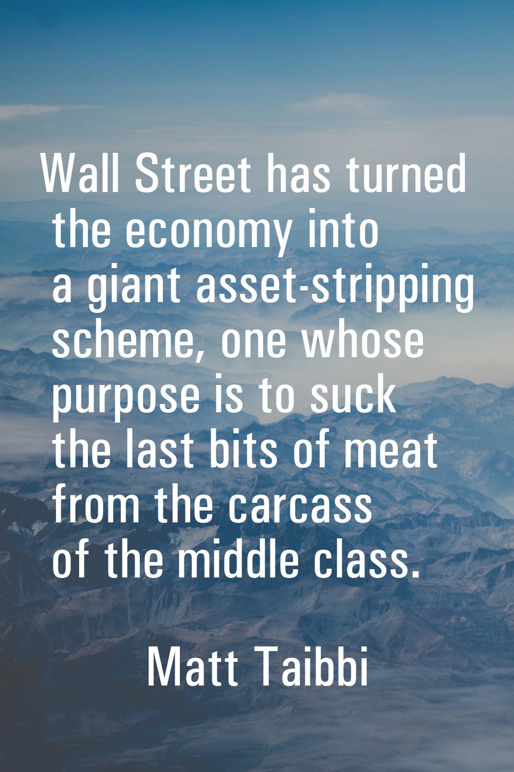 Wall Street has turned the economy into a giant asset-stripping scheme, one whose purpose is to suc