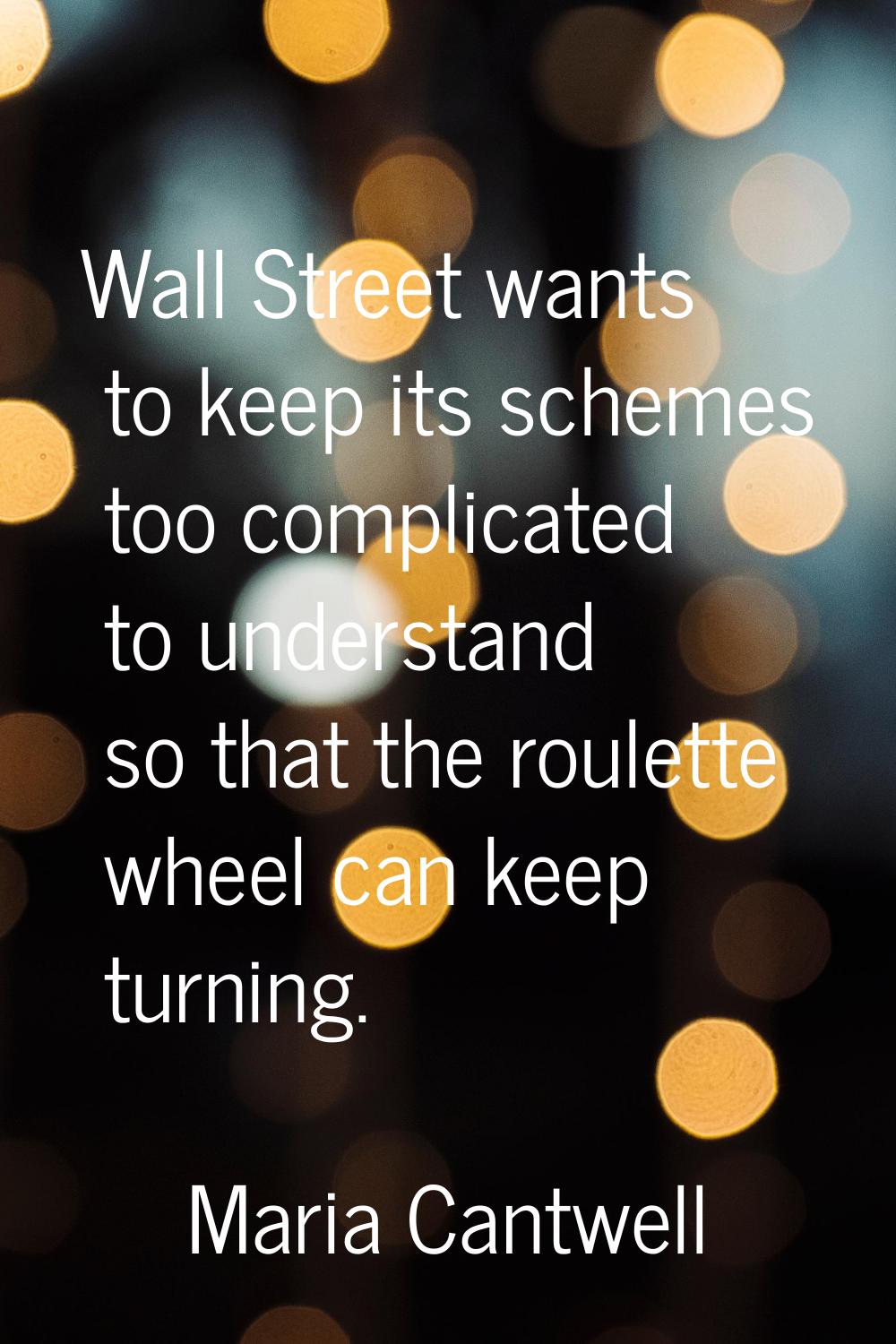 Wall Street wants to keep its schemes too complicated to understand so that the roulette wheel can 
