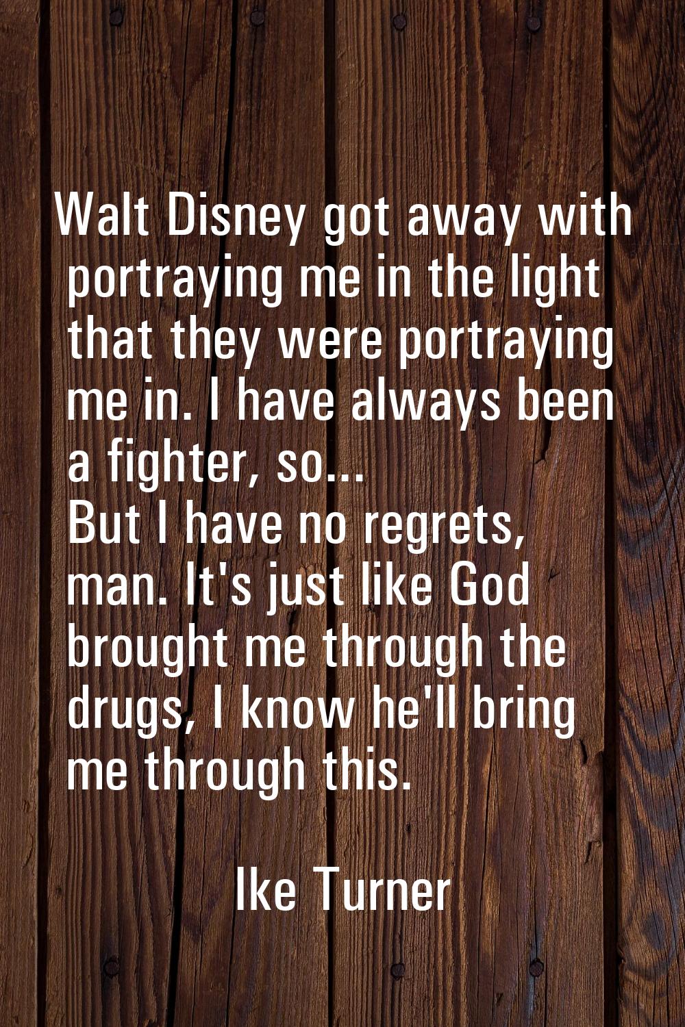 Walt Disney got away with portraying me in the light that they were portraying me in. I have always