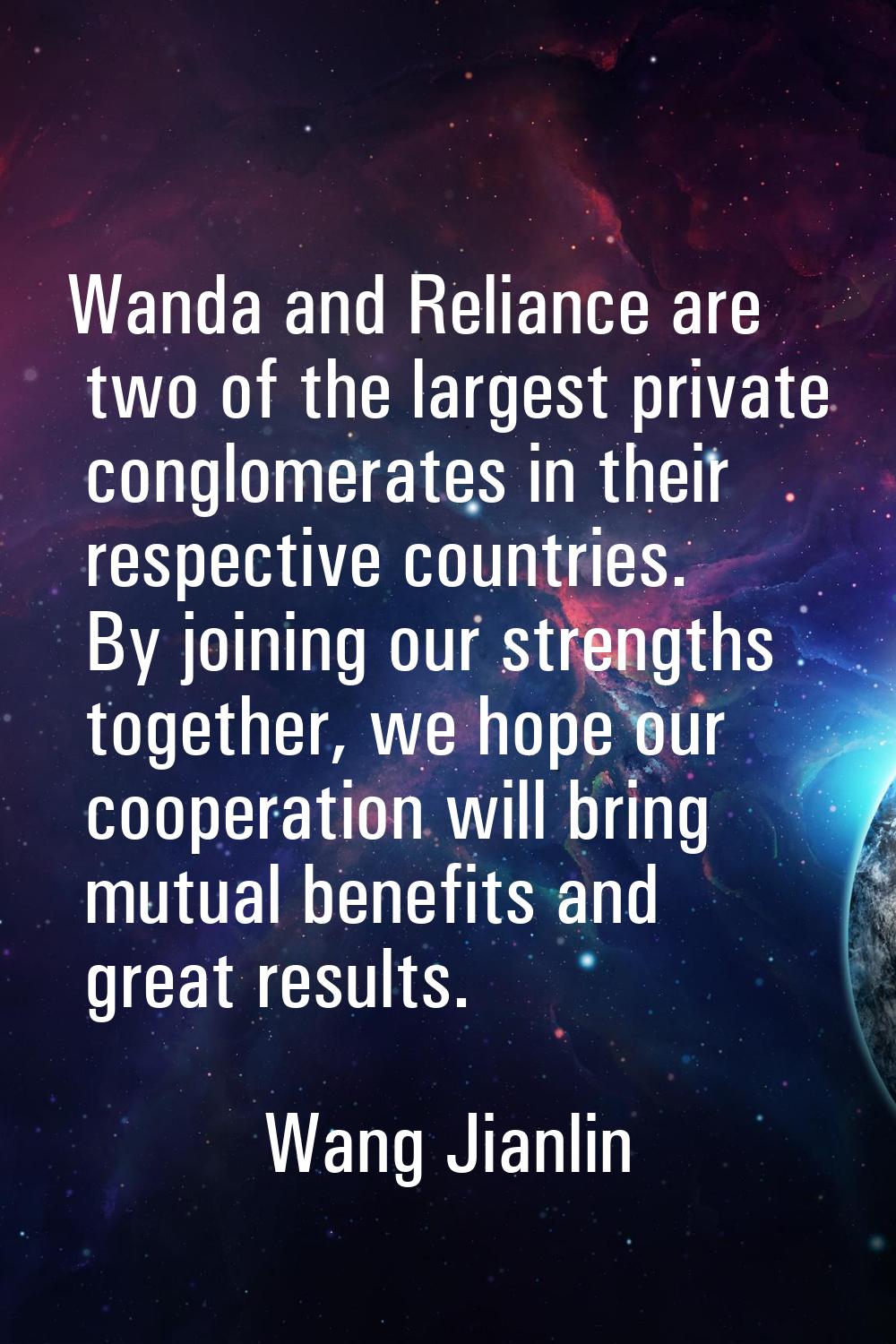 Wanda and Reliance are two of the largest private conglomerates in their respective countries. By j
