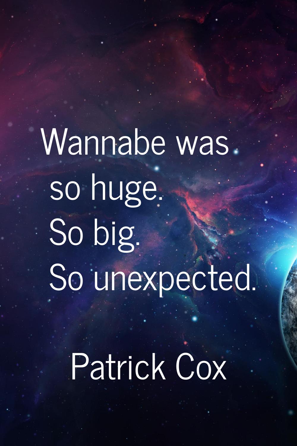 Wannabe was so huge. So big. So unexpected.