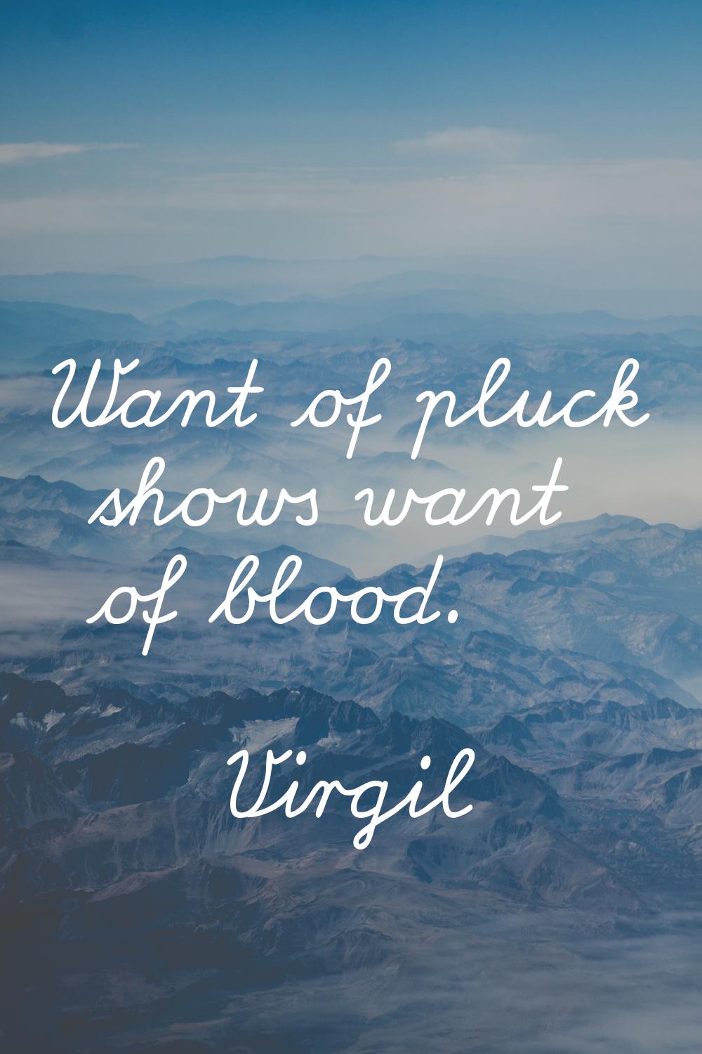 Want of pluck shows want of blood.
