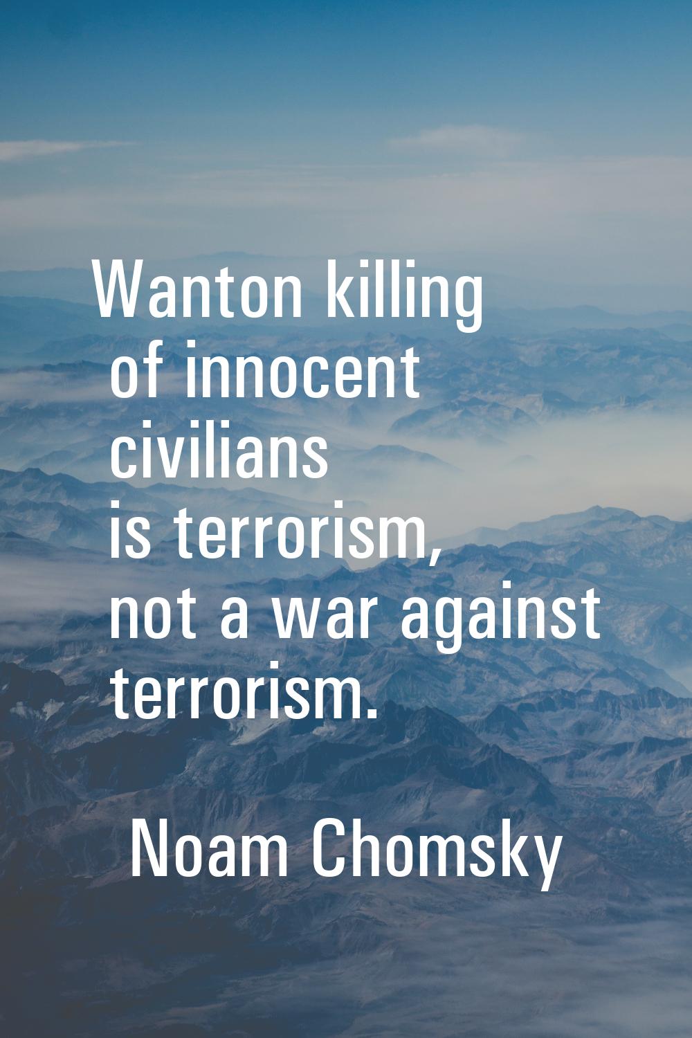 Wanton killing of innocent civilians is terrorism, not a war against terrorism.