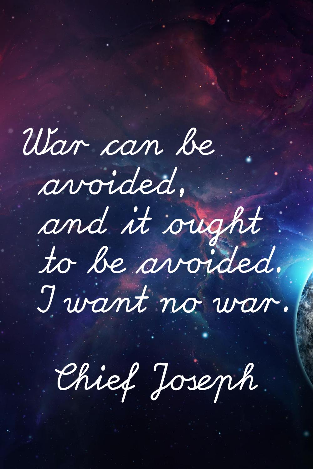 War can be avoided, and it ought to be avoided. I want no war.