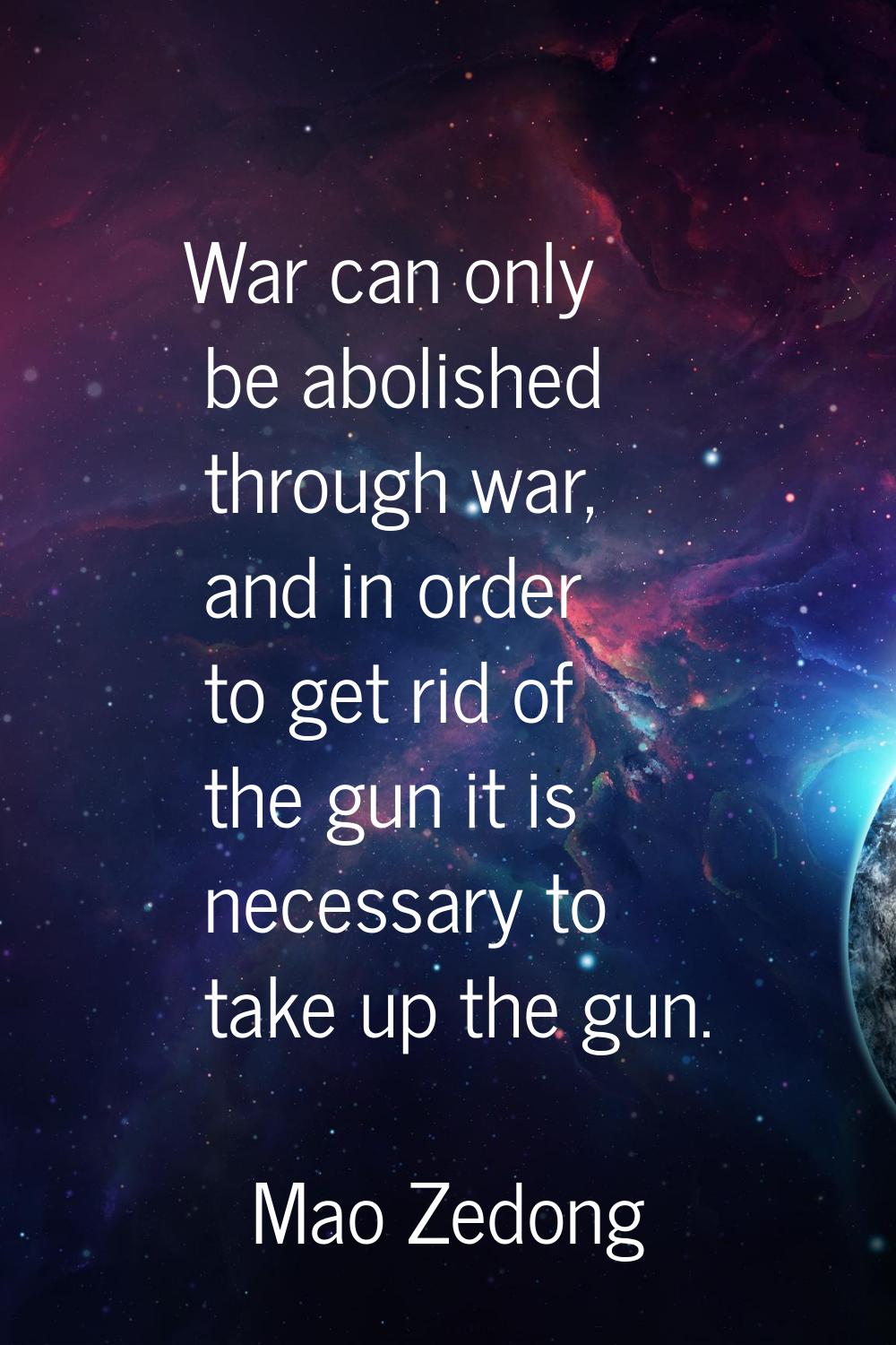 War can only be abolished through war, and in order to get rid of the gun it is necessary to take u
