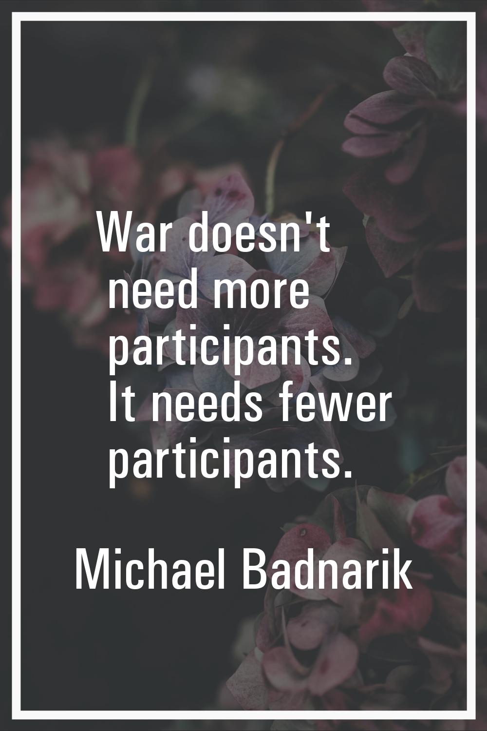War doesn't need more participants. It needs fewer participants.