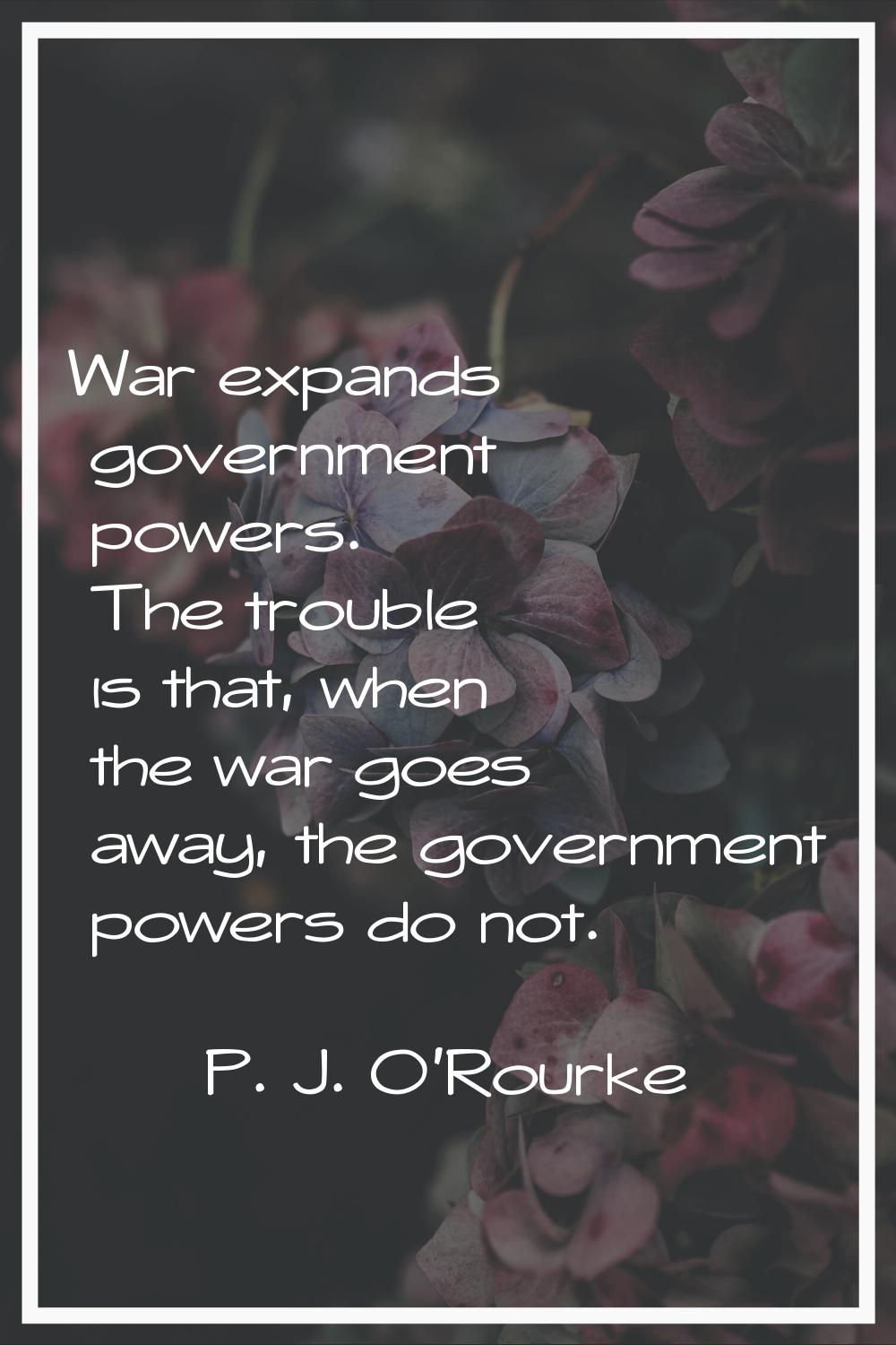 War expands government powers. The trouble is that, when the war goes away, the government powers d