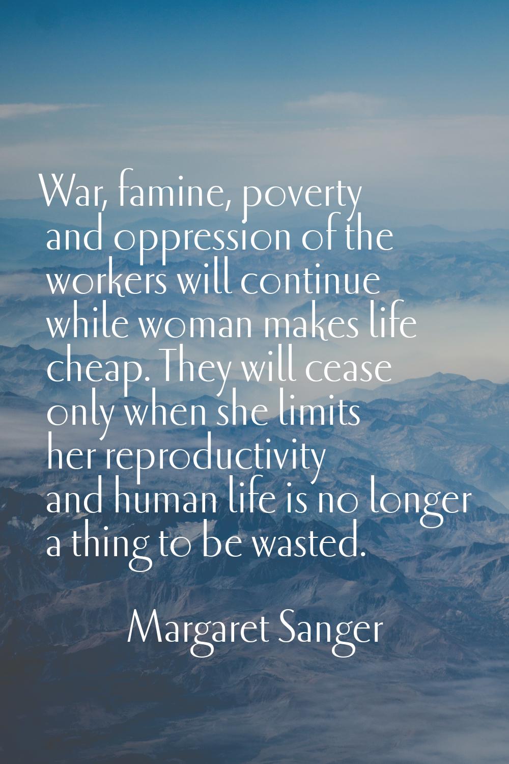 War, famine, poverty and oppression of the workers will continue while woman makes life cheap. They