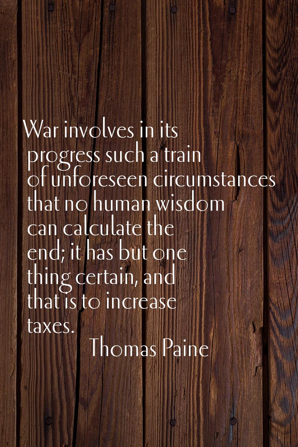 War involves in its progress such a train of unforeseen circumstances that no human wisdom can calc