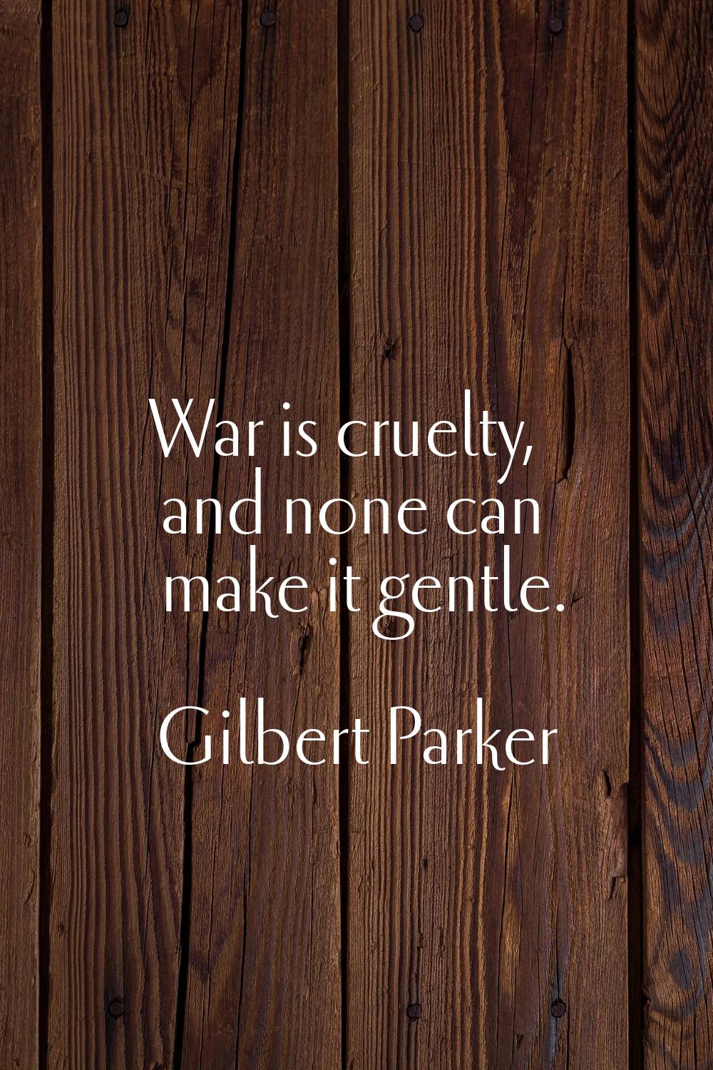 War is cruelty, and none can make it gentle.