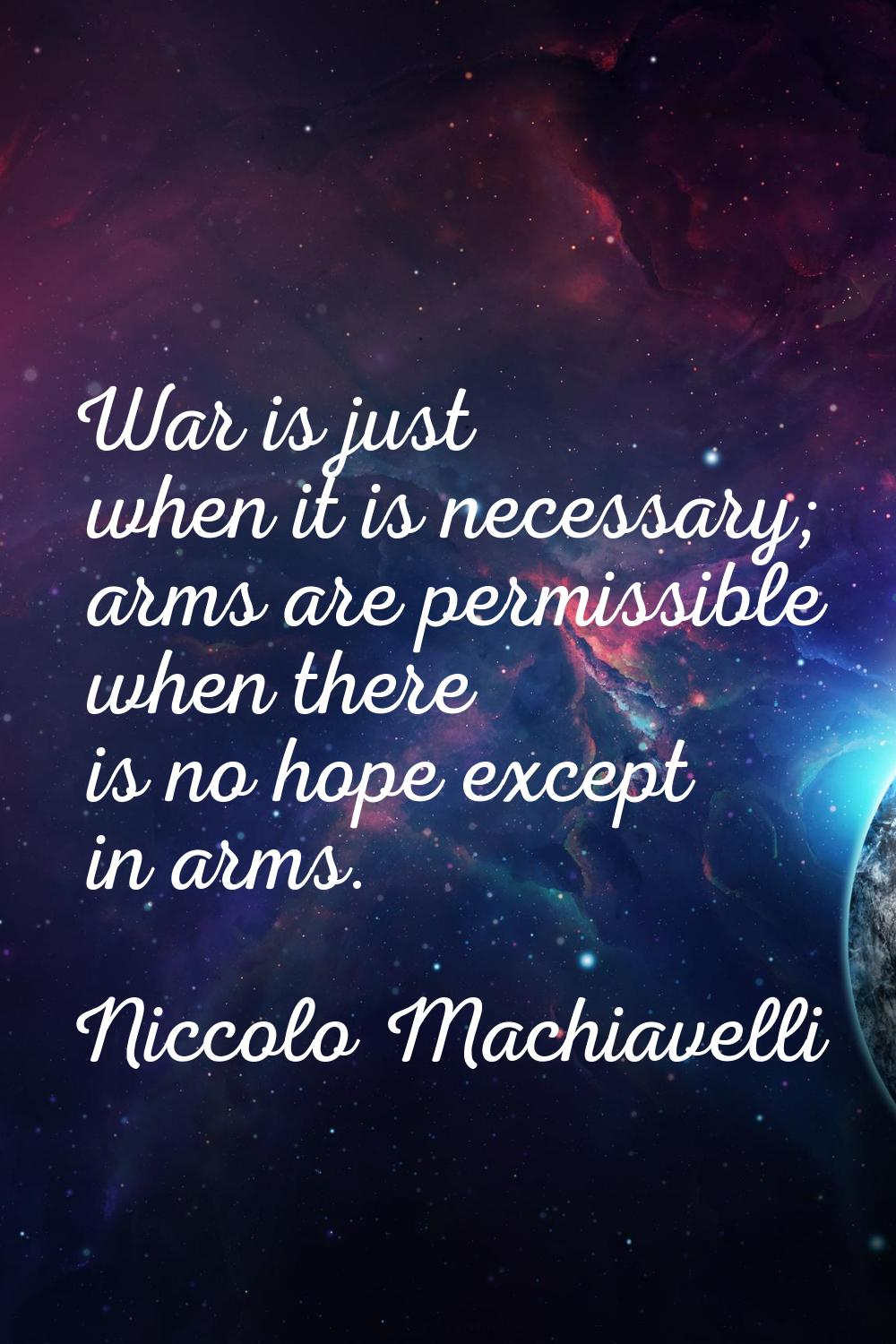 War is just when it is necessary; arms are permissible when there is no hope except in arms.