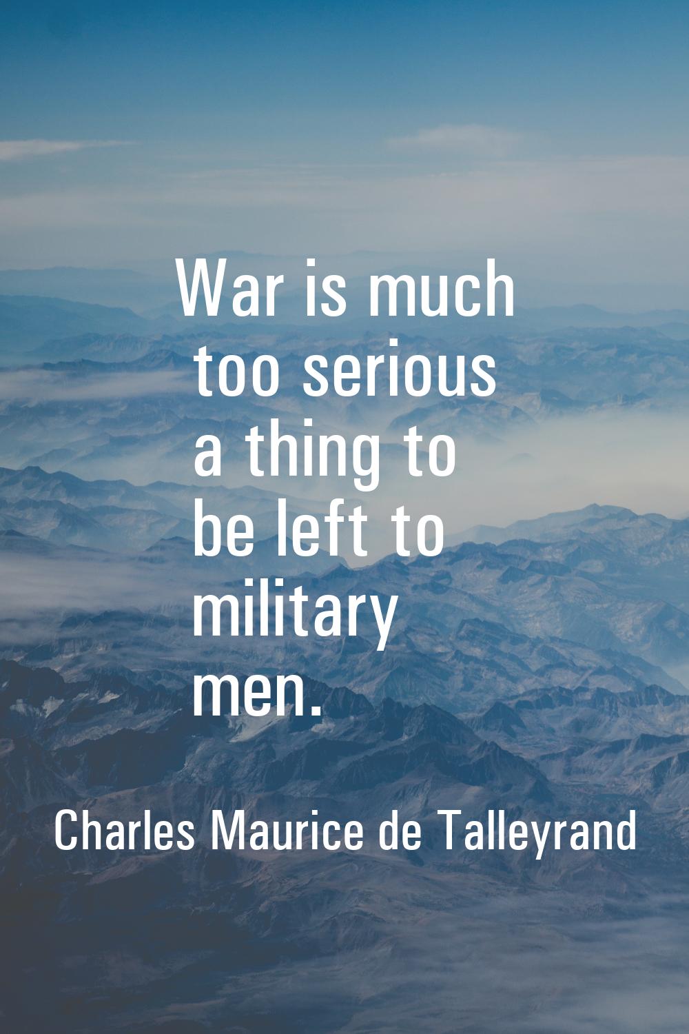 War is much too serious a thing to be left to military men.
