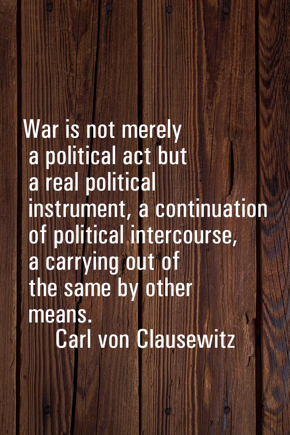 War is not merely a political act but a real political instrument, a continuation of political inte