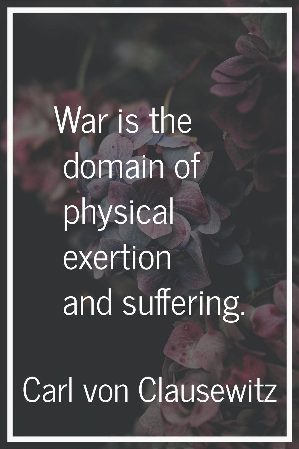 War is the domain of physical exertion and suffering.