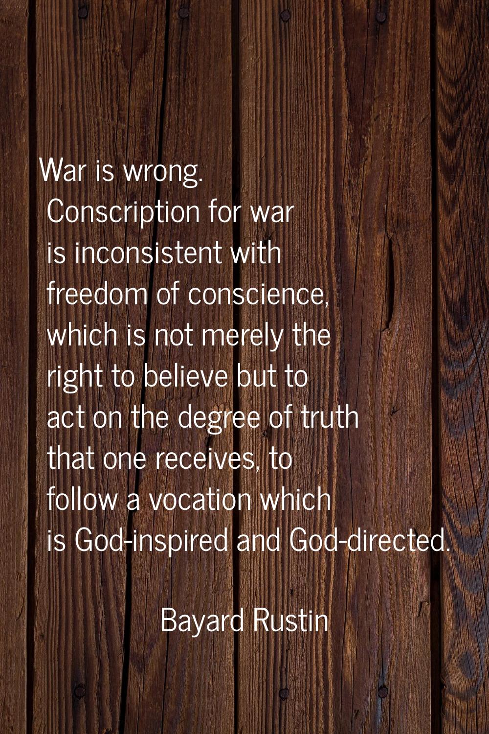 War is wrong. Conscription for war is inconsistent with freedom of conscience, which is not merely 
