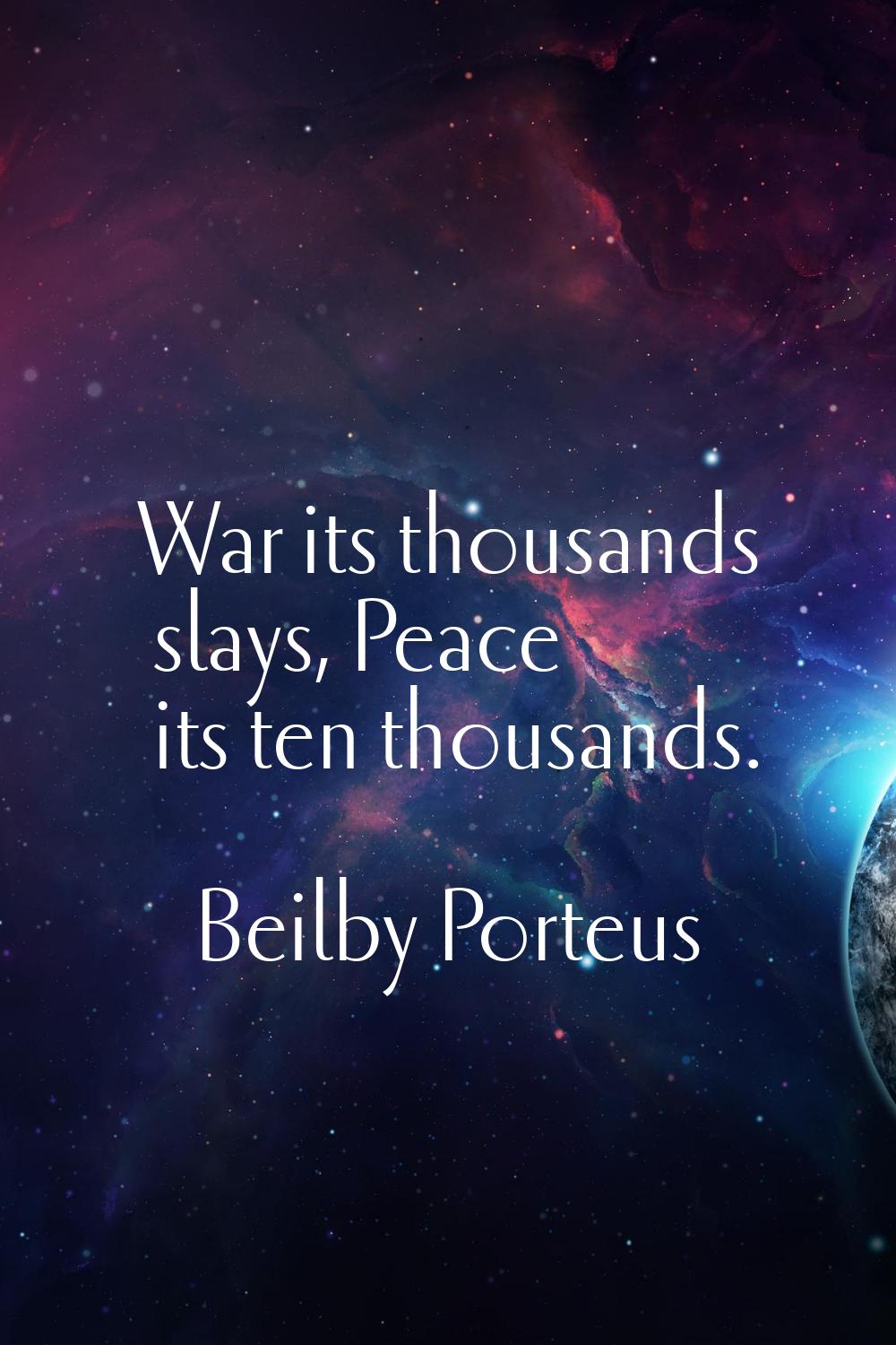 War its thousands slays, Peace its ten thousands.