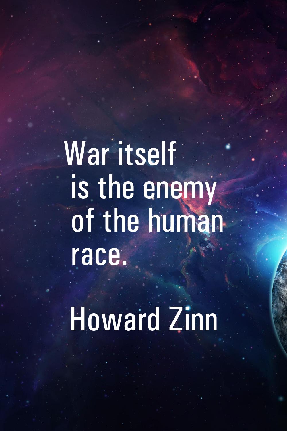 War itself is the enemy of the human race.