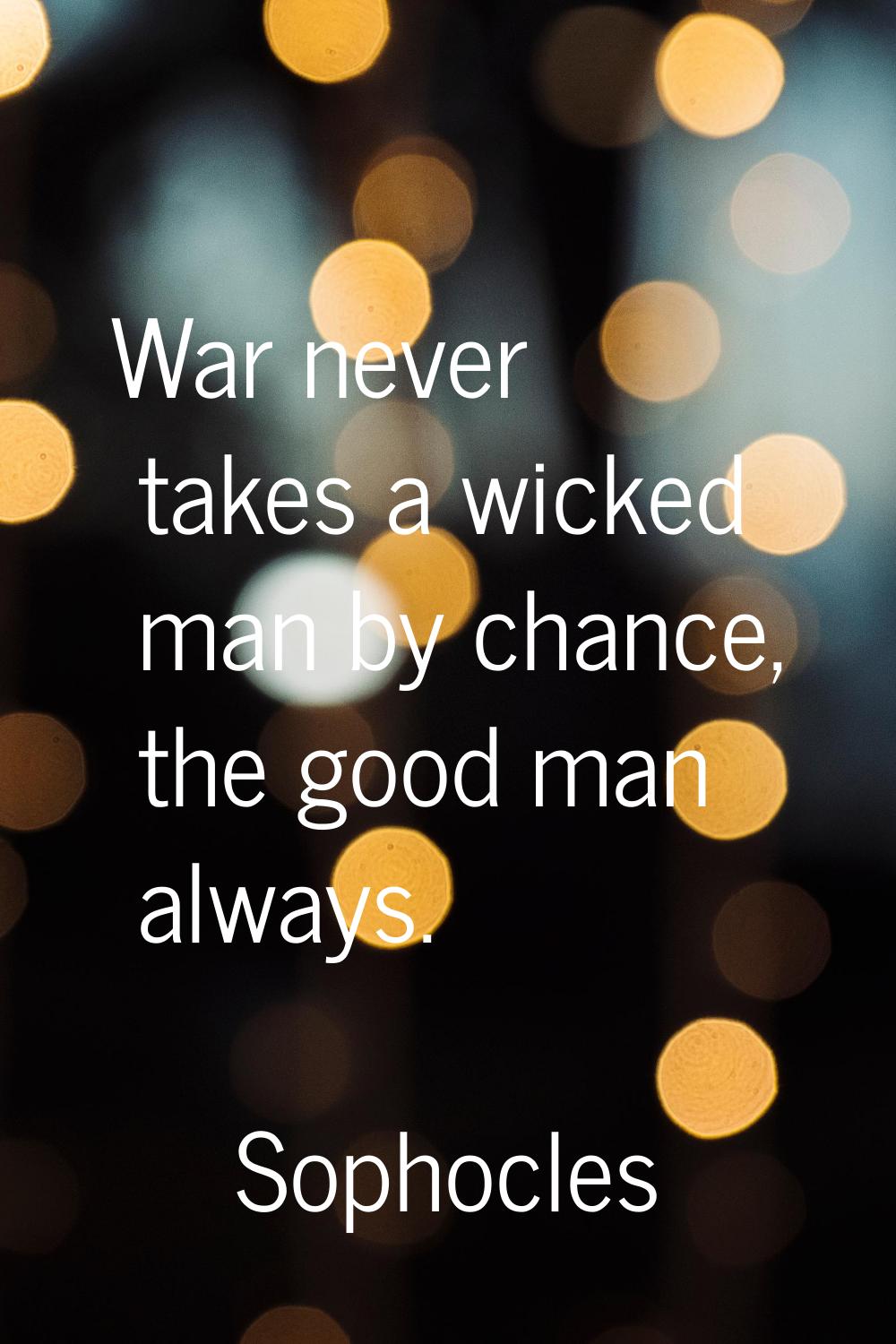 War never takes a wicked man by chance, the good man always.