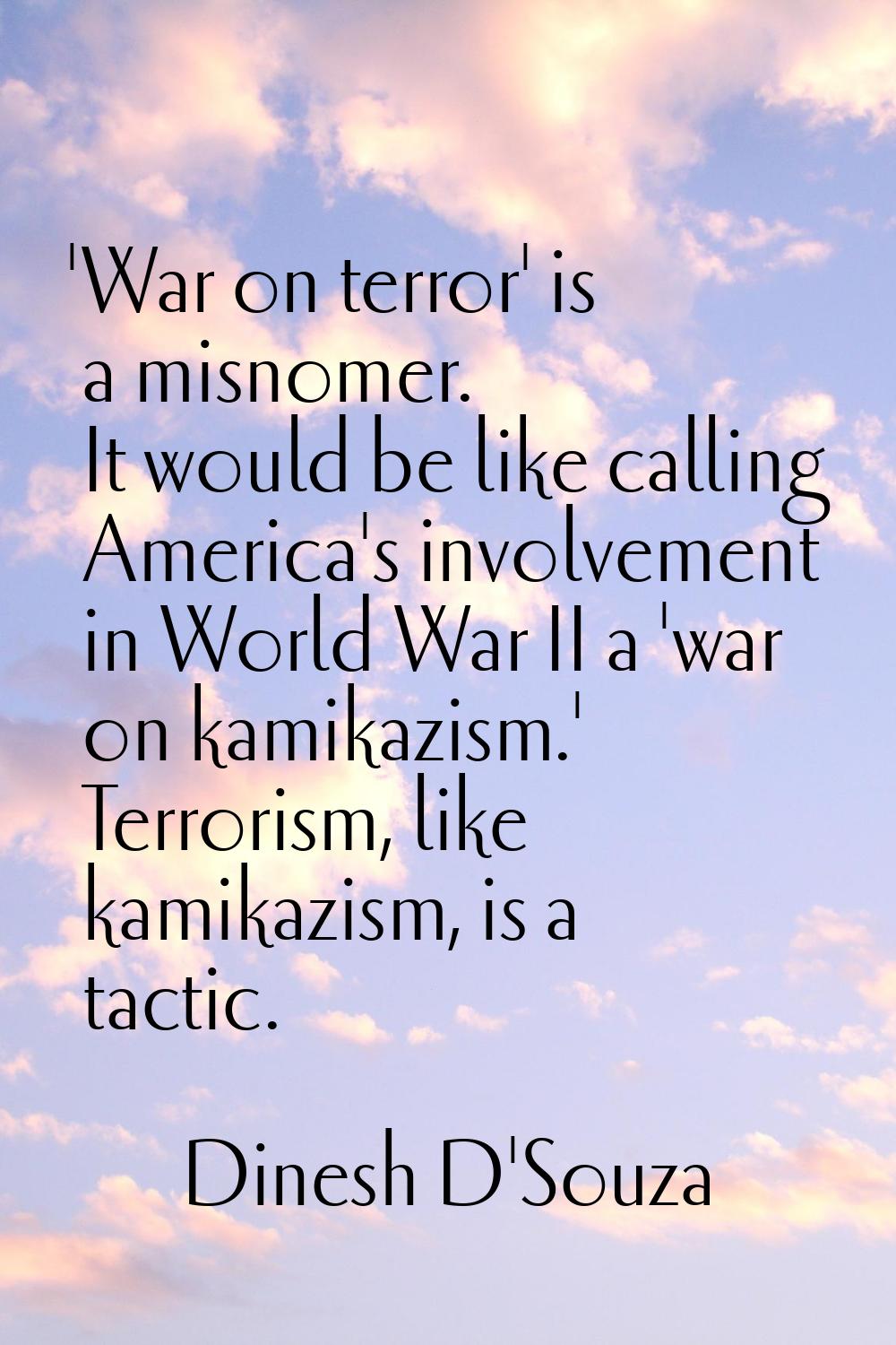 'War on terror' is a misnomer. It would be like calling America's involvement in World War II a 'wa