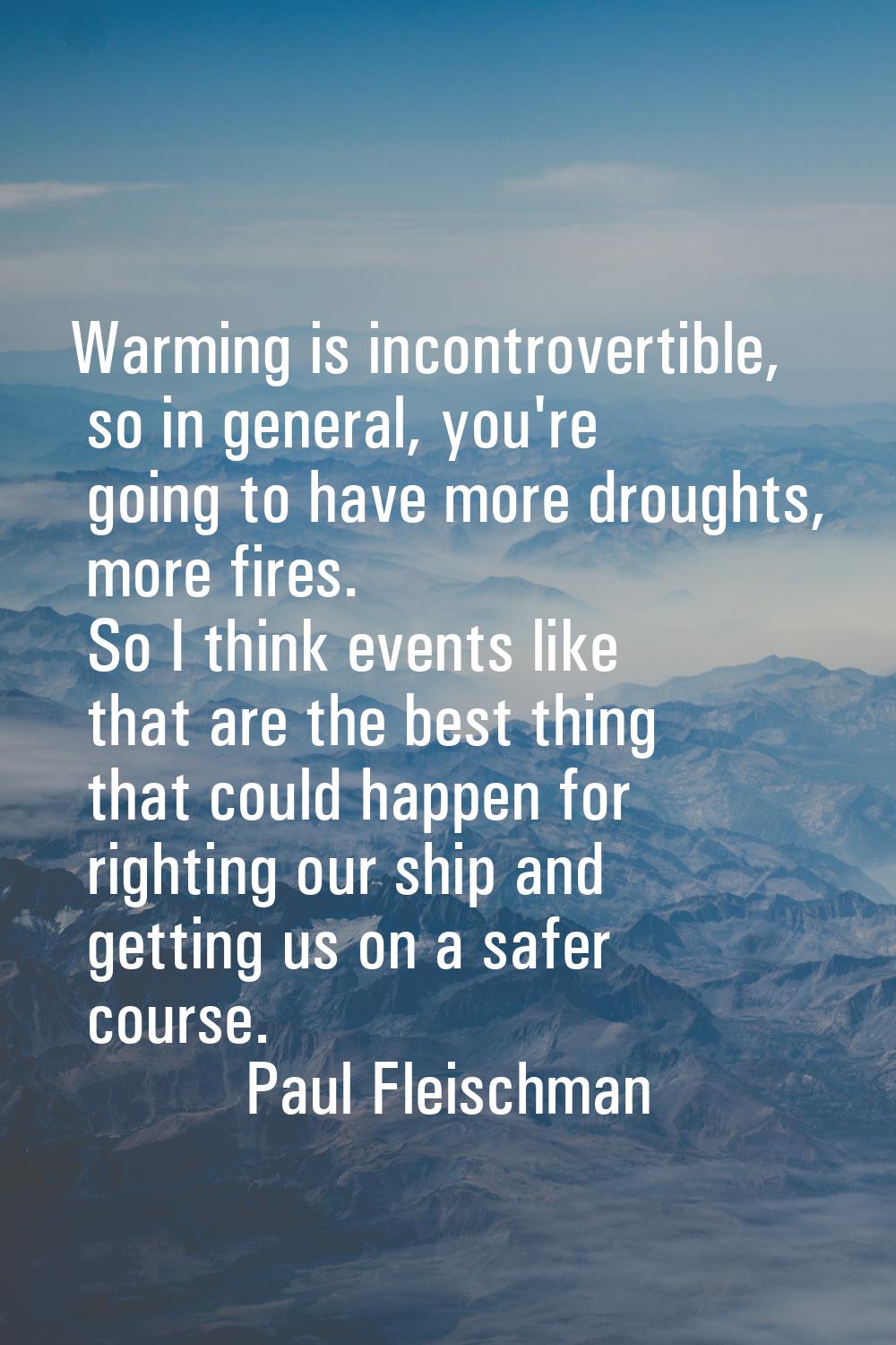 Warming is incontrovertible, so in general, you're going to have more droughts, more fires. So I th