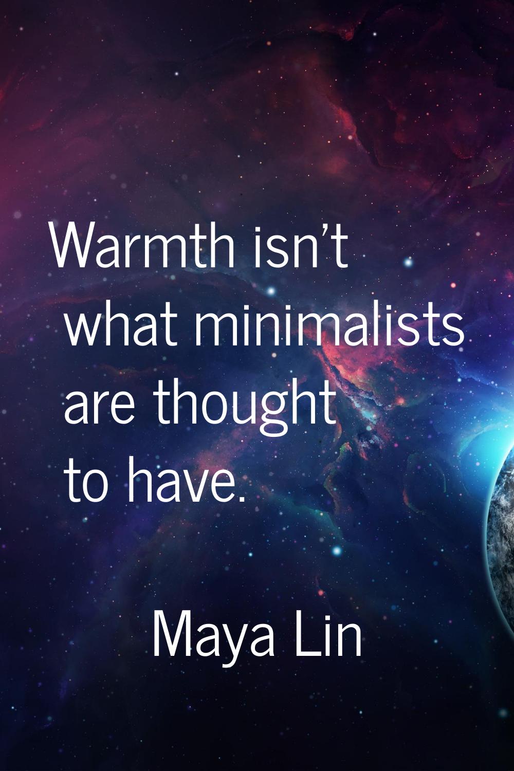 Warmth isn't what minimalists are thought to have.