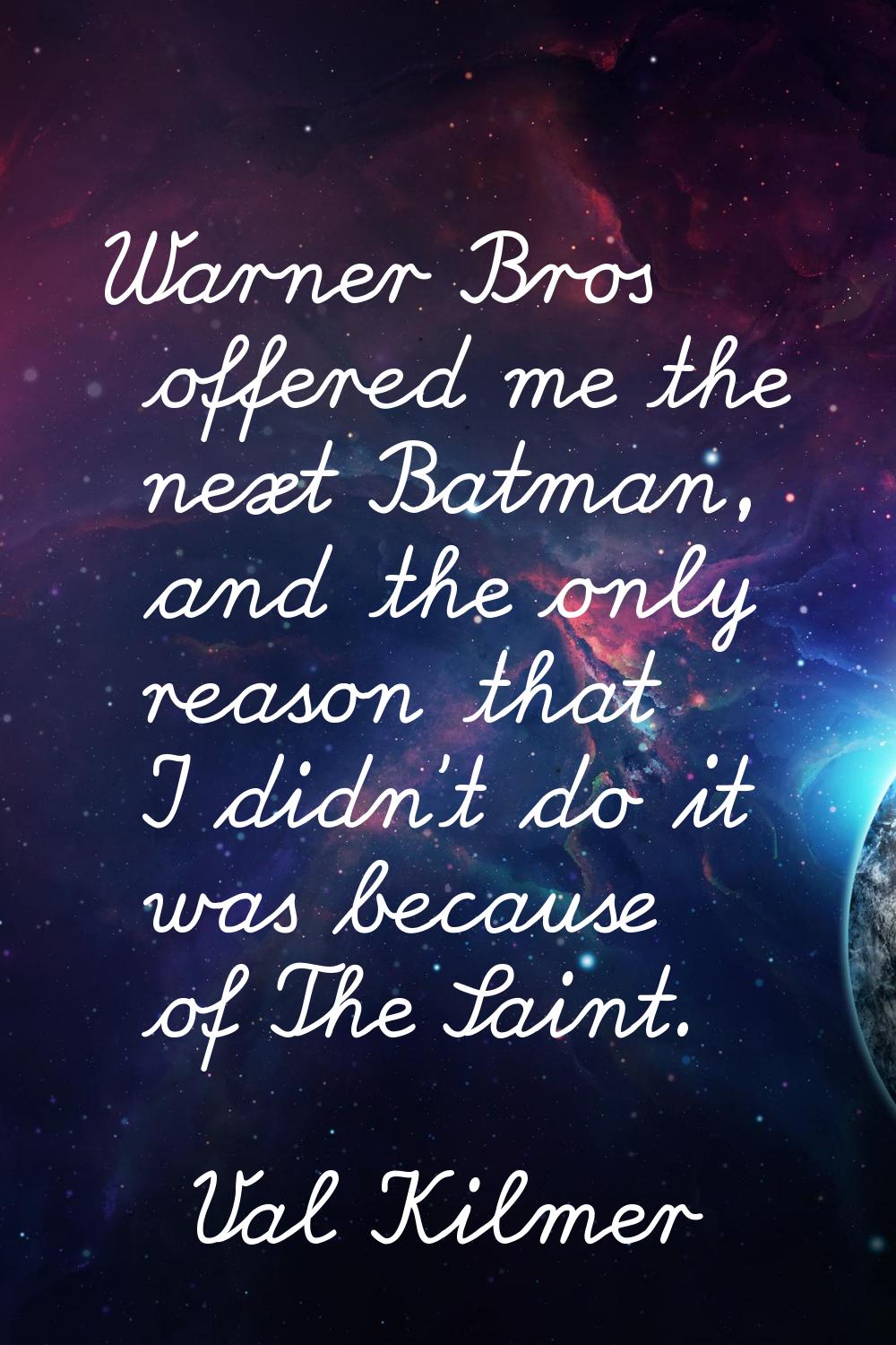 Warner Bros offered me the next Batman, and the only reason that I didn't do it was because of The 