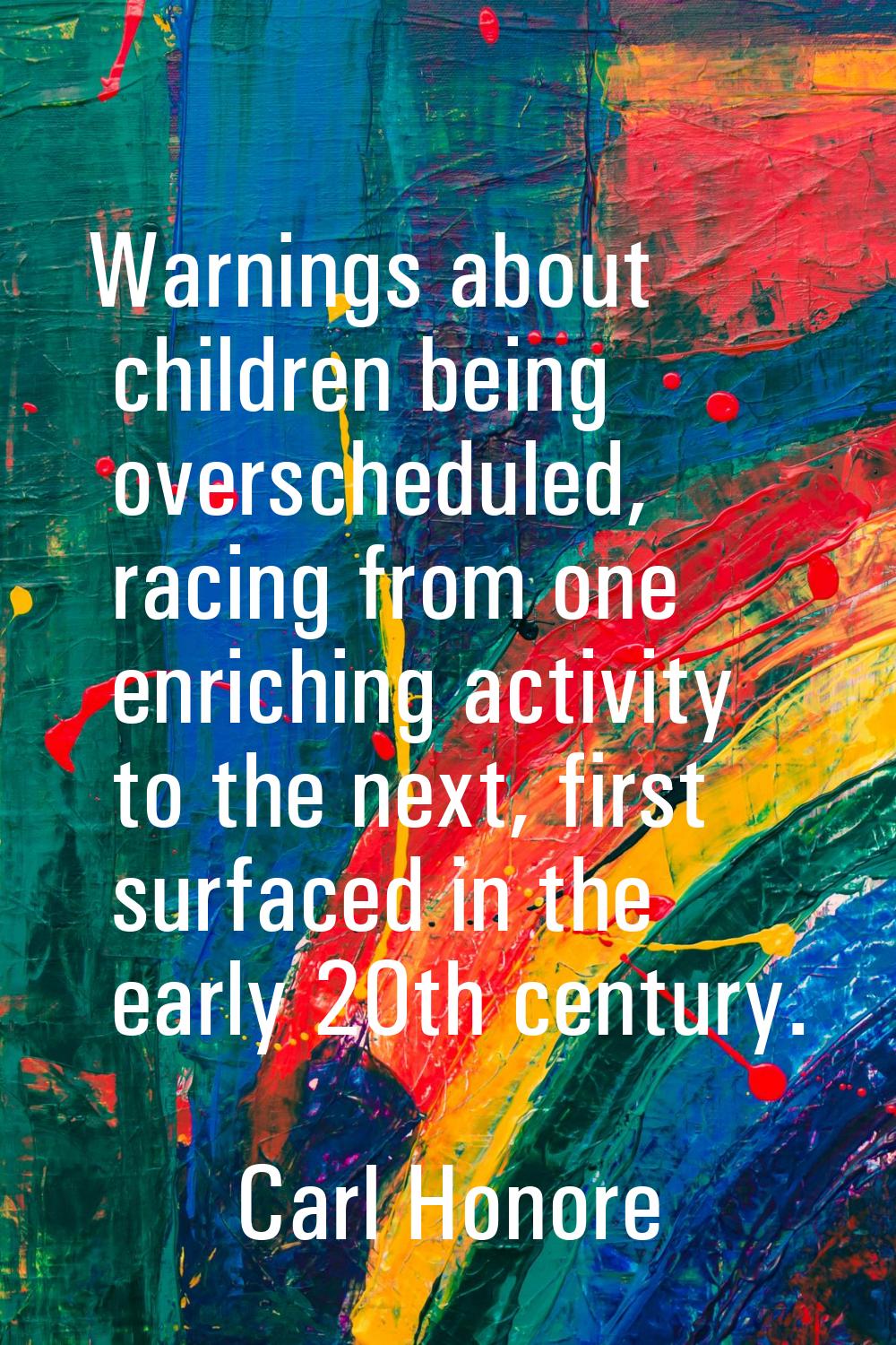 Warnings about children being overscheduled, racing from one enriching activity to the next, first 