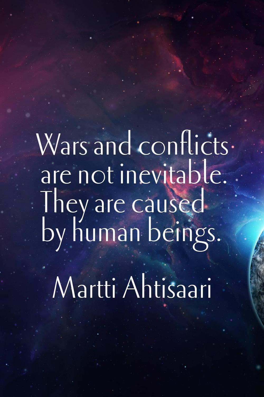 Wars and conflicts are not inevitable. They are caused by human beings.