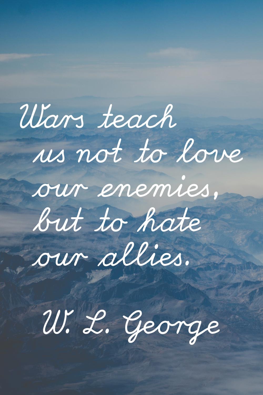 Wars teach us not to love our enemies, but to hate our allies.