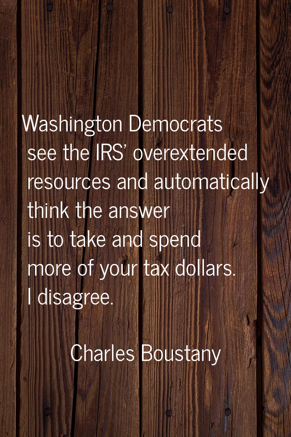 Washington Democrats see the IRS' overextended resources and automatically think the answer is to t