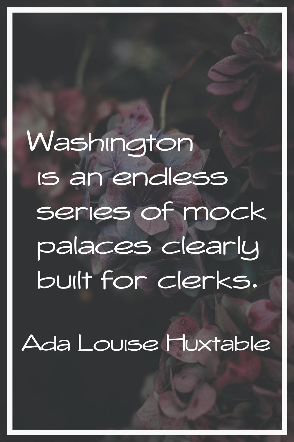 Washington is an endless series of mock palaces clearly built for clerks.
