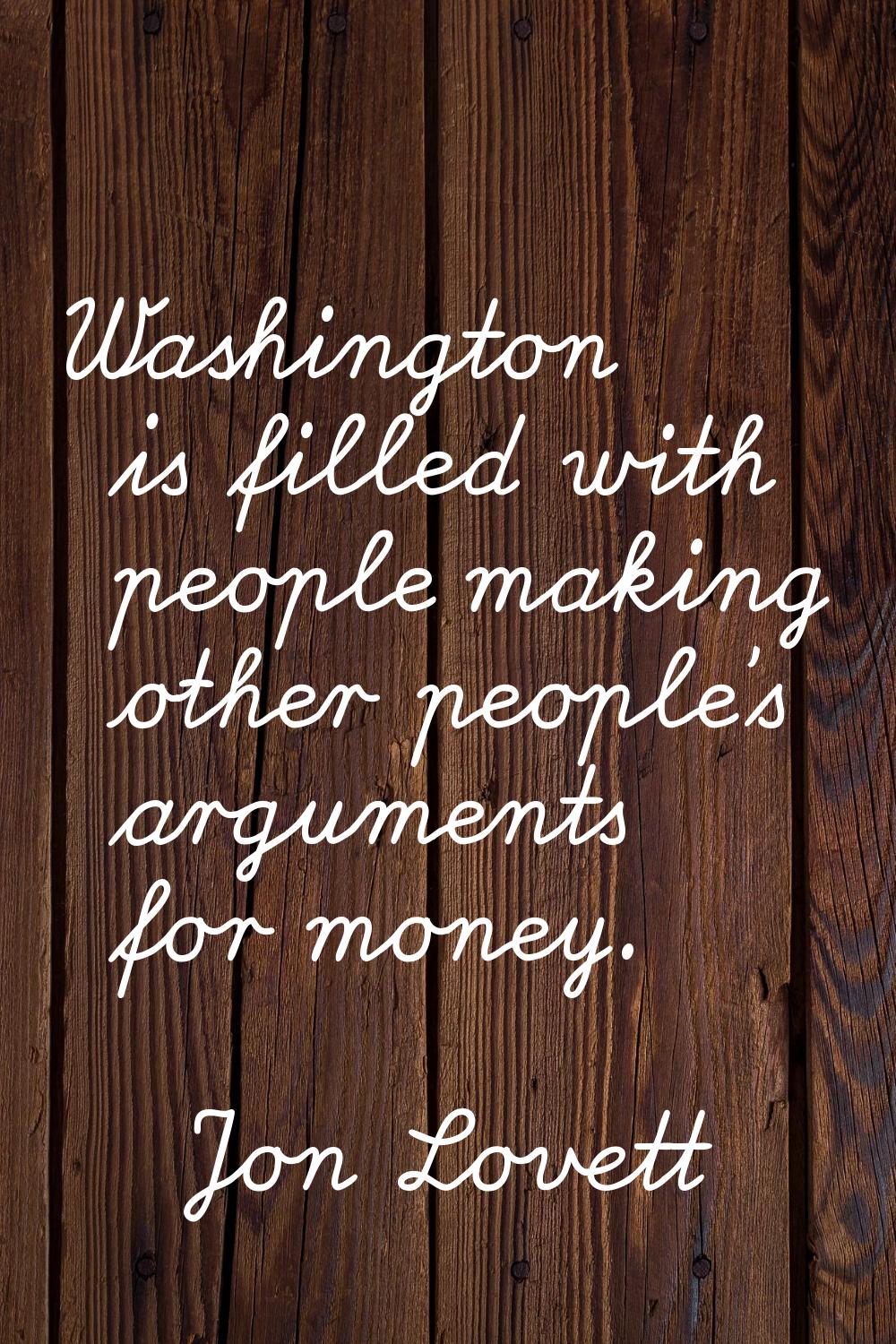Washington is filled with people making other people's arguments for money.