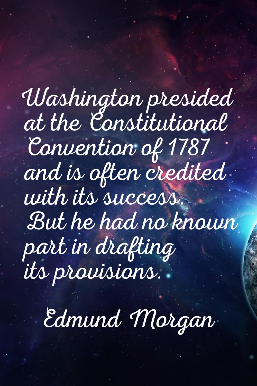 Washington presided at the Constitutional Convention of 1787 and is often credited with its success