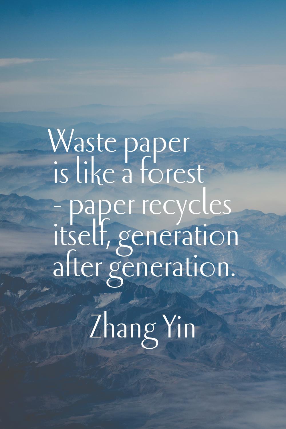 Waste paper is like a forest - paper recycles itself, generation after generation.