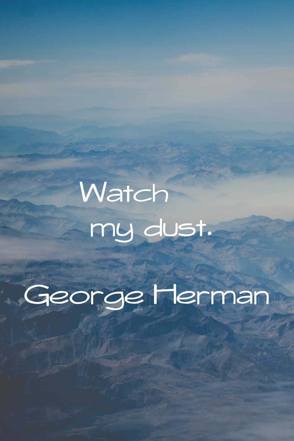 Watch my dust.