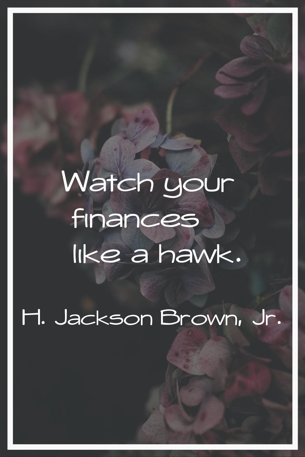 Watch your finances like a hawk.