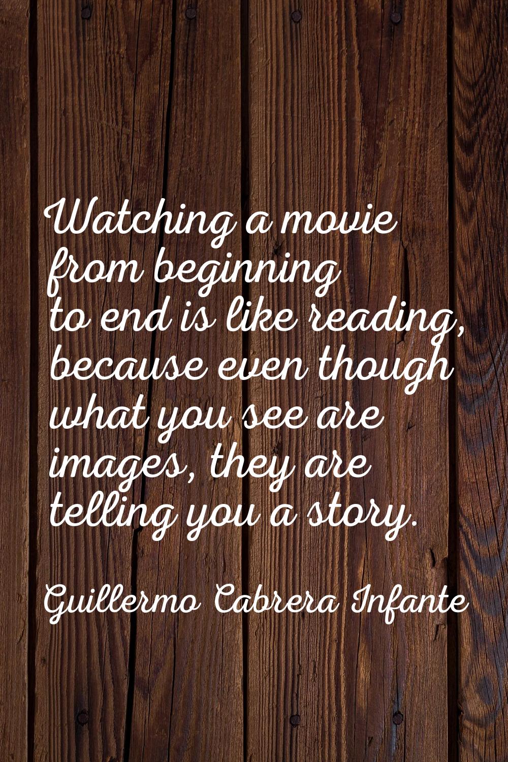 Watching a movie from beginning to end is like reading, because even though what you see are images