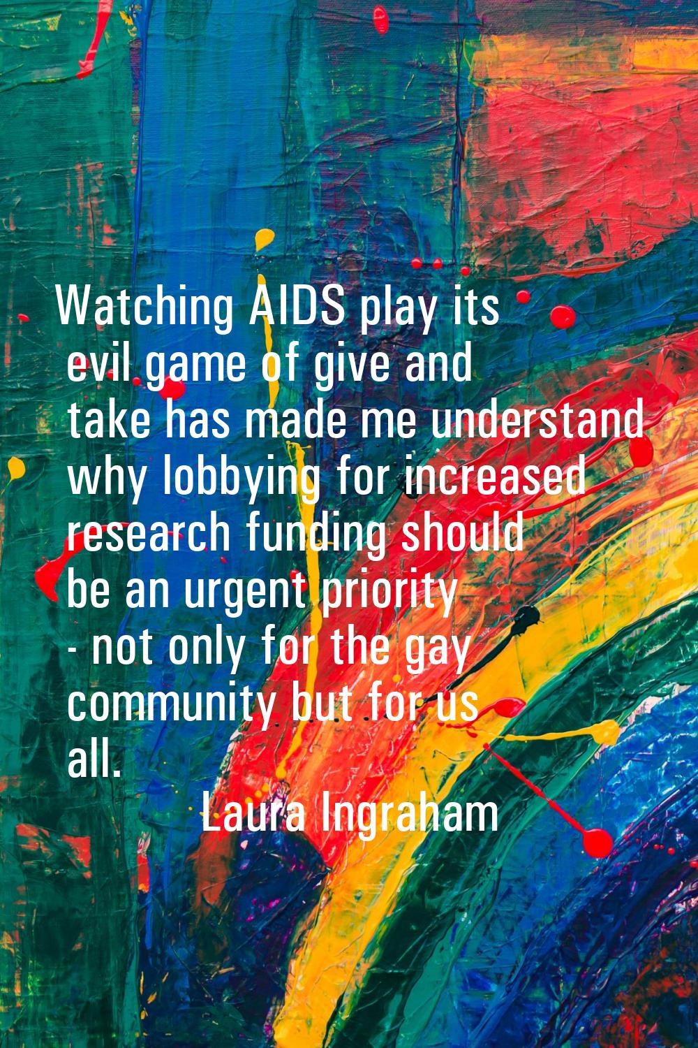 Watching AIDS play its evil game of give and take has made me understand why lobbying for increased